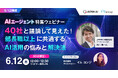 【6/12開催】AIエージェント特集ウェビナー 40社と議論して見えた!部長職以上に共通するAI活用の悩みと解決法