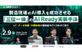 【2/9開催ウェビナー】製造現場のAI導入を成功させる「三位一体」のAI Ready実装手法。 IoT・データ基盤・外観検査の最前線を行く3社がご紹介
