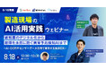 【8/18開催】製造現場のAI活用実践ウェビナー　紙帳票のデジタル化から故障を未然に防ぐ異常予兆検知AIまで〜AI-OCRやセンサーデータ活用で実現する製造DX〜