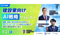 【8/21開催】建設業向けAI戦略ウェビナー！ 図面・積算・設計業務のAI活用から、4Dシミュレーターによる施工計画まで、注目の最新事例をご紹介