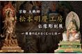 「大佛師 松本明慶工房 仏像彫刻展 ~運慶の流れをくむ心と技~」