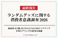 ランダムグッズに関する消費者意識調査2026最終報告 全55項目にわたる特設サイトを無償公開