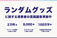 ランダムグッズに関する消費者の意識調査を実施中　既に2万件を超える回答が集まる