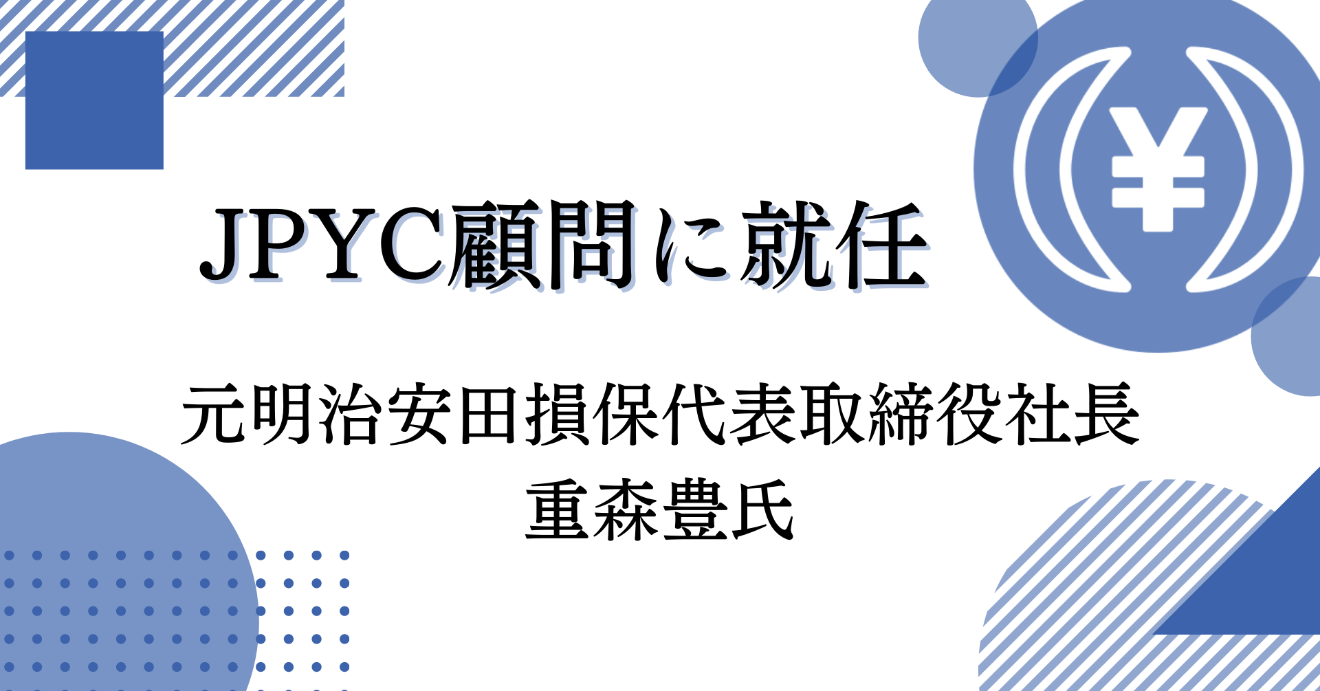 日本円ステーブルコインのjpyc 元 明治安田損害保険代表取締役社長の重森豊氏が顧問に就任 Jpycのプレスリリース