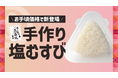 「ほっともっと」北陸エリア限定！瀬戸内の花藻塩を使用した『手作り塩むすび』新発売