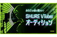 SHUREのマイクロホンをPR!VTuber向けオーディションキャンペーンを開催!上位入賞者にはオリジナル楽曲や衣装を贈呈。あなたのVTuber活動をSHUREが熱く応援します。