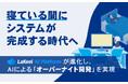 寝ている間にシステムが完成する時代へ
