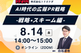 【過去満足度 平均4.3/5.0】AI時代の広報PR戦略 -戦略・スキーム編- 8月14日（金）開催