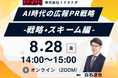 【過去満足度 平均4.3/5.0】AI時代の広報PR戦略 -戦略・スキーム編- 8月28日（金）開催