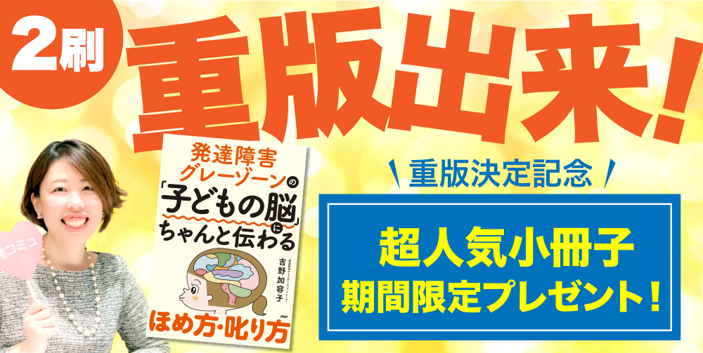 発達障害・グレーゾーンの『子どもの脳』にちゃんと伝わるほめ方・叱り方」 2刷重版決定記念 パステル総研にて「世界一シンプルなおうち発達 支援が学べる」小冊子の特別プレゼントキャンペーン企画が決定|株式会社パステルコミュニケーションのプレスリリース 発達障害・グレーゾーンの『子どもの脳』にちゃんと伝わるほめ方・叱り方」 2刷重版決定記念 パステル総研にて「世界一シンプルなおうち発達 支援が学べる」小冊子の特別プレゼントキャンペーン企画が決定|株式会社パステルコミュニケーションのプレスリリース