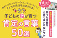 テレビで紹介され話題の小冊子『肯定する言葉50選』好評を受け特典付きで再リリース。「やめなさい」を封印すると子どもの脳が発達する!脳科学・発達科学に基づく解説動画を期間限定でプレゼント
