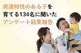 【調査結果発表】発達特性のある子を育てる134名に聞いた　家庭で発達を後押しするカギは「安心・協力・余裕」―母親の多くが「自分だけが抱え込む」、父親の本音も明らかに―