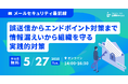 【セミナー開催】メールセキュリティ最前線!誤送信からエンドポイント対策まで情報漏えいから組織を守る実践的対策を解説
