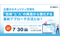 企業のセキュリティ対策を“技術”と“人”の両面から強化する最新アプローチ方法を解説するセミナーを開催