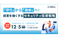 「守り」から「攻め」へ！経営を強くするセキュリティ投資戦略セミナーを開催
