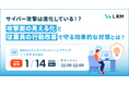サイバー攻撃は進化している！？攻撃面の見える化と従業員の行動改善で守る効果的な対策セミナーを開催