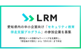 LRM、愛知県内の中小企業向け「セキュリティ教育 伴走支援プログラム」の参加企業を募集　～標的型メール訓練やeラーニングを実運用し、「現在地の可視化」から「次の1手」まで伴走～