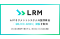 LRM、AIマネジメントシステムの国際規格「ISO/IEC 42001」認証を取得〜DNVが日本国内で発行する初のISO/IEC 42001認証〜