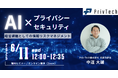 【Webセミナー】Priv Tech『経営課題としての情報リスクマネジメント:AI x プライバシー x セキュリティ』6月11日(水)12時開催