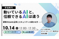 【Webセミナー】「動いているAIと、信頼できるAIは違う ―顧客対応AIの品質とセキュリティの確かめ方」10月14日（水）12時開催