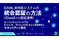 『SAML非対応システムの統合認証(IDaaSとの認証連携)の方法』というテーマのウェビナーを開催