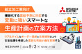 『（組立加工業向け）複雑化する需給予測に対応する、変動に強いスマートな生産計画の立案方法』というテーマのウェビナーを開催
