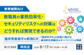 『【再放送】【教育機関向け】教職員の業務効率化・セキュリティリスクへの対策はどうすれば実現できるのか？』というテーマのウェビナーを開催