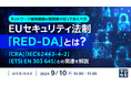 『ネットワーク接続機器の開発者が知っておくべき、EUセキュリティ法制「RED-DA」とは？』というテーマのウェビナーを開催