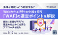 『多様な脅威へどう対応する? Webセキュリティの中核を担う「WAF」の選定ポイントを解説』というテーマのウェビナーを開催