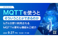 『MQTTを使うと、そういうことができるのか』というテーマのウェビナーを開催