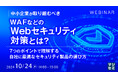 『中小企業が取り組むべきWAFなどのWebセキュリティ対策とは?』というテーマのウェビナーを開催