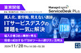 『属人化、重労働、見えない進捗...ITサービスデスクの課題を一気に解決』というテーマのウェビナーを開催