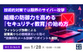 『技術的対策では限界のサイバー攻撃、組織の防御力を高める「セキュリティ教育」の始め方』というテーマのウェビナーを開催