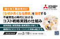 『(組立加工製造業向け)「なぜか高くなる原価」を管理する、不確実性の時代におけるコスト戦略実践の仕組み』というテーマのウェビナーを開催