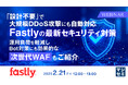 『「設計不要」で大規模DDoS攻撃にも自動対応:Fastlyの最新セキュリティ対策』というテーマのウェビナーを開催