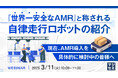 『『世界一安全なAMR』と称される自律走行ロボットの紹介』というテーマのウェビナーを開催