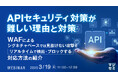 『APIセキュリティ対策が難しい理由と対策』というテーマのウェビナーを開催