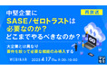 『【再放送】中堅企業にSASE/ゼロトラストは必要なのか?どこまでやるべきなのか?』というテーマのウェビナーを開催