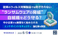 『従来のウィルス対策製品では防ぎきれない“ランサムウェアの脅威”、自組織をどう守る?』というテーマのウェビナーを開催