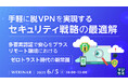 『手軽に脱VPNを実現するセキュリティ戦略の最適解』というテーマのウェビナーを開催