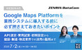 『Google Maps Platformを業務システムに導入する前に必ず押さえておきたいポイント』というテーマのウェビナーを開催