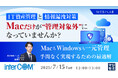 『IT資産管理と情報漏洩対策、Macだけが“管理対象外”になっていませんか?』というテーマのウェビナーを開催