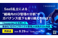 『【再放送】SaaS乱立による“組織内のID管理の分断”やガバナンス低下を乗り越えるには?』というテーマのウェビナーを開催