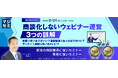 『商談化しないウェビナー運営、3つの誤解』というテーマのウェビナーを開催