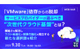 『「VMware」依存からの脱却、サービスプロバイダーが選ぶべき“次世代クラウド基盤”とは？』というテーマのウェビナーを開催