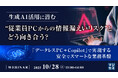 『生成AI活用に潜む“従業員PCからの情報漏えいリスク”とどう向き合う?』というテーマのウェビナーを開催