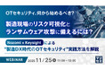 『OTセキュリティ、何から始めるべき？ 製造現場のリスク可視化とランサムウェア攻撃に備えるには？』というテーマのウェビナーを開催