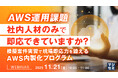 『AWS運用課題、社内人材のみで即応できていますか？』というテーマのウェビナーを開催