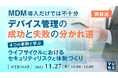 『【再放送】MDM導入だけでは不十分、デバイス管理の成功と失敗の分かれ道』というテーマのウェビナーを開催