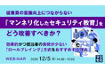『従業員の意識向上につながらない「マンネリ化したセキュリティ教育」をどう改善すべきか？』というテーマのウェビナーを開催